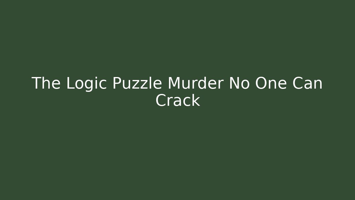 The Logic Puzzle Murder No One Can Crack