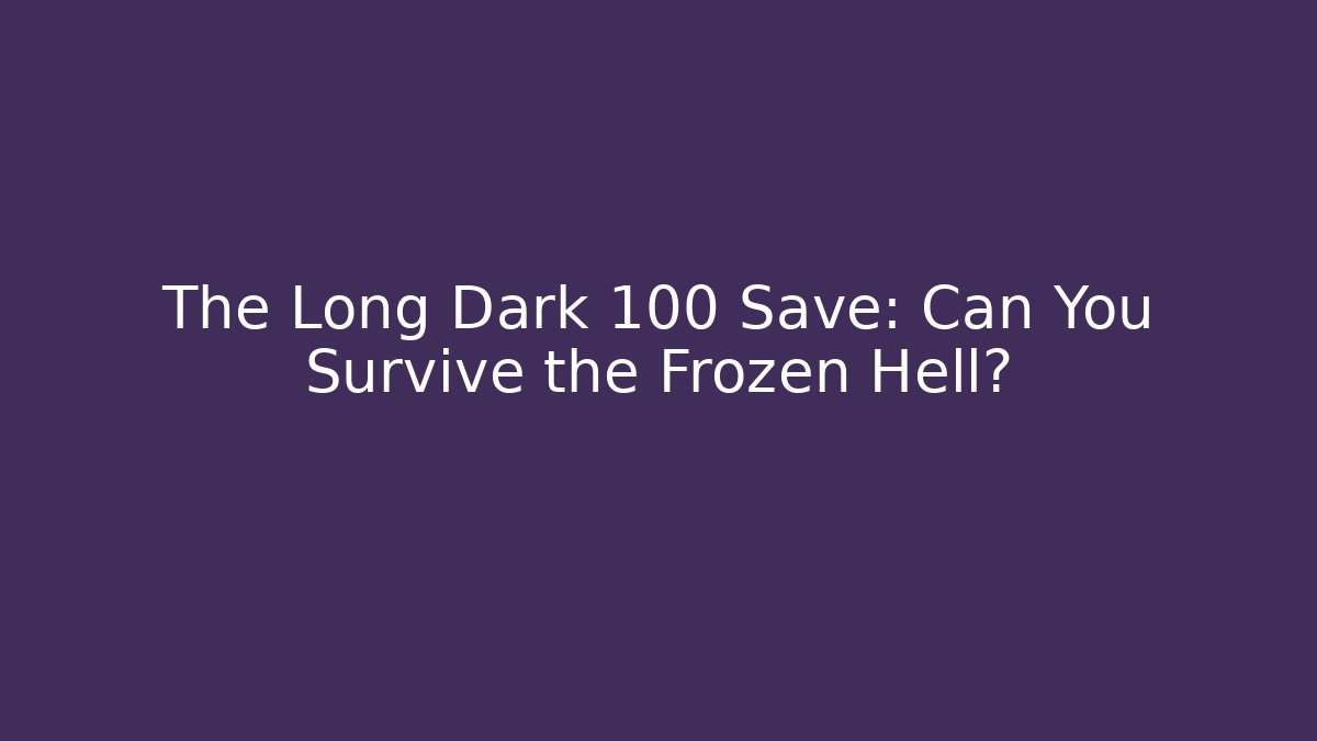The Long Dark 100 Save: Can You Survive the Frozen Hell?