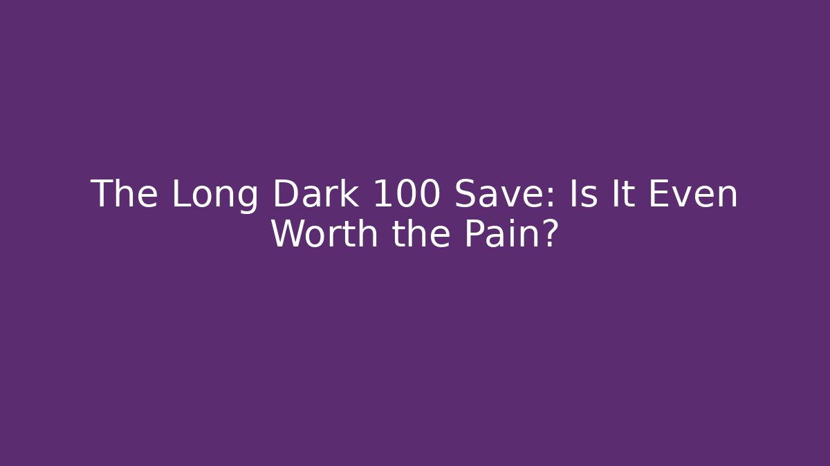 The Long Dark 100 Save: Is It Even Worth the Pain?