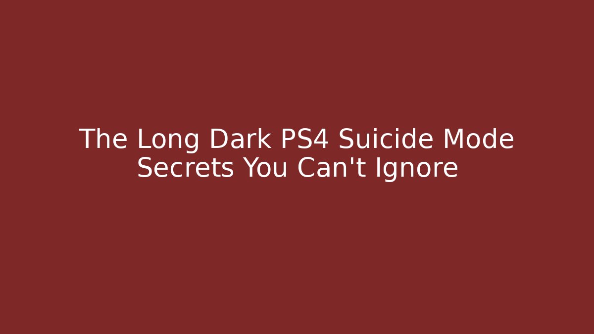 The Long Dark PS4 Suicide Mode Secrets You Can't Ignore