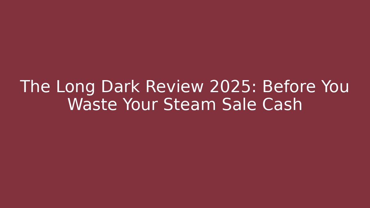 The Long Dark Review 2025: Before You Waste Your Steam Sale Cash - Boomer Naturals