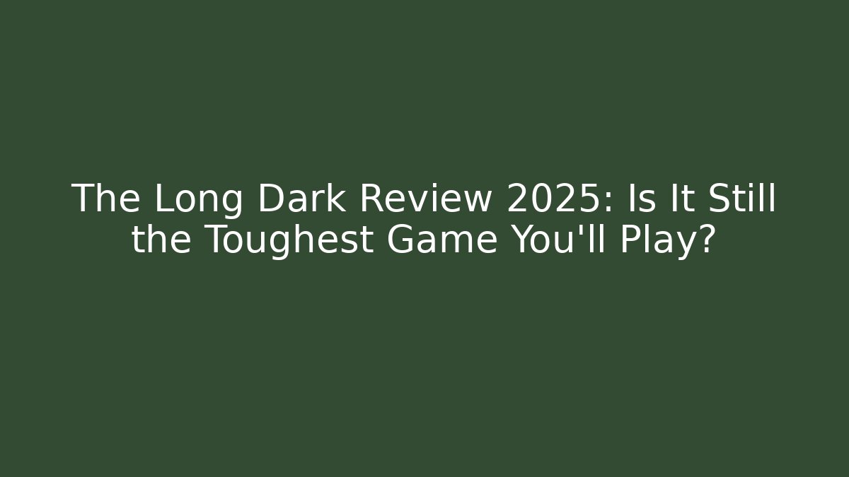 The Long Dark Review 2025: Is It Still the Toughest Game You’ll Play?