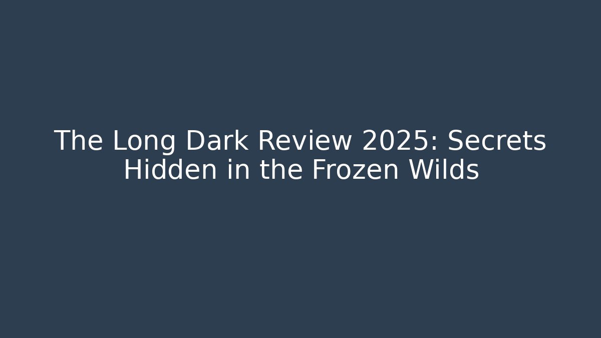 The Long Dark Review 2025: Secrets Hidden in the Frozen Wilds