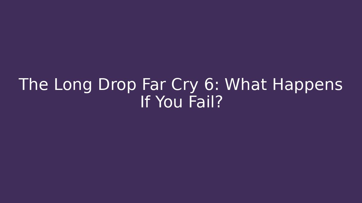 The Long Drop Far Cry 6: What Happens If You Fail?
