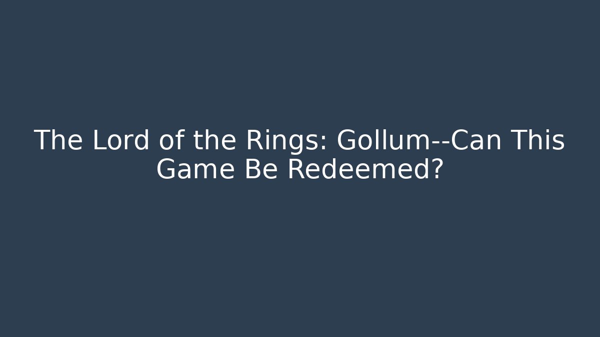 The Lord of the Rings: Gollum—Can This Game Be Redeemed?