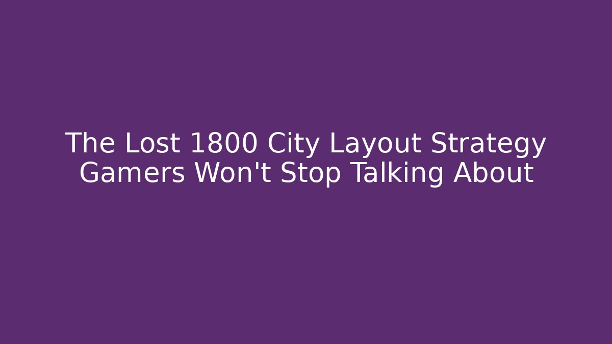 The Lost 1800 City Layout Strategy Gamers Won't Stop Talking About
