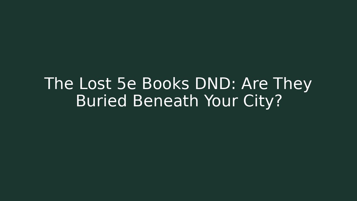 The Lost 5e Books DND: Are They Buried Beneath Your City?