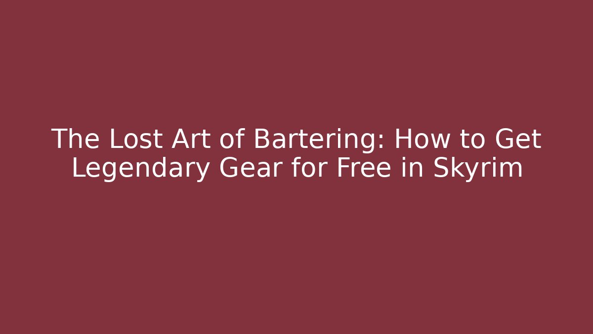 The Lost Art of Bartering: How to Get Legendary Gear for Free in Skyrim