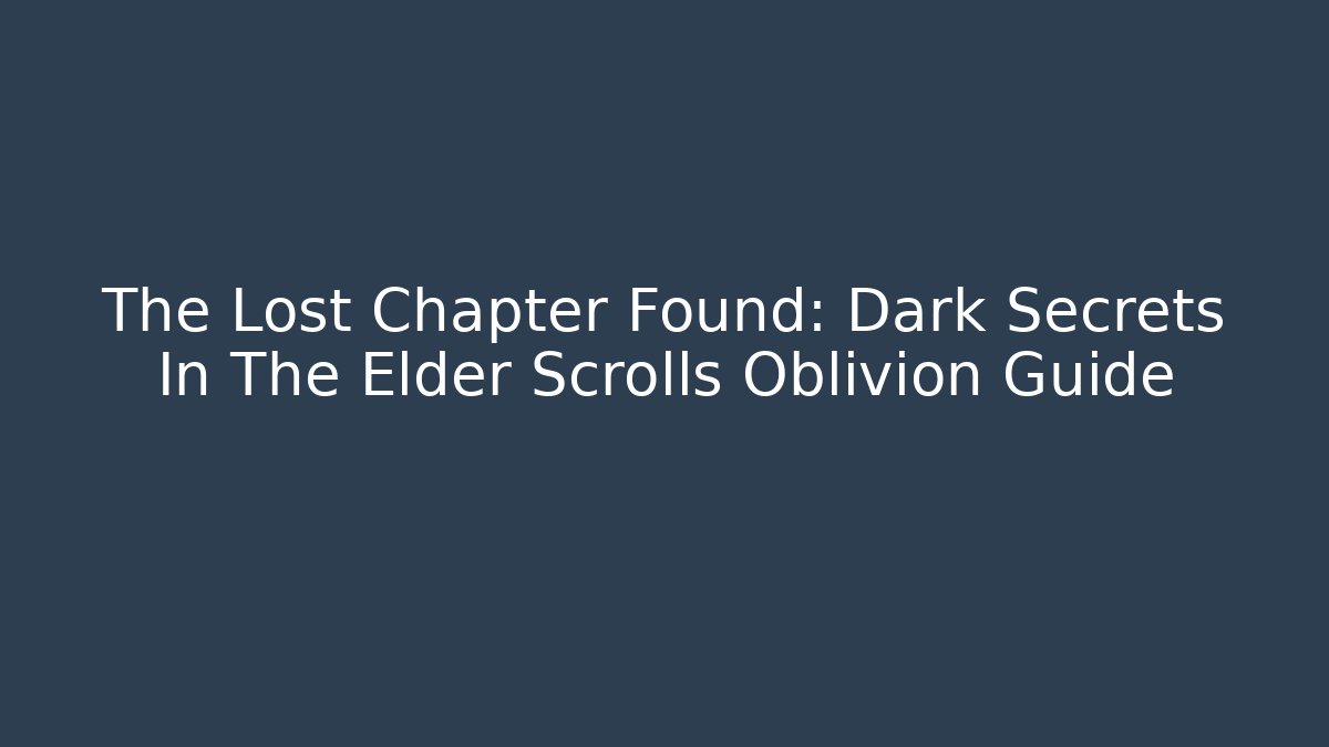 The Lost Chapter Found: Dark Secrets In The Elder Scrolls Oblivion Guide