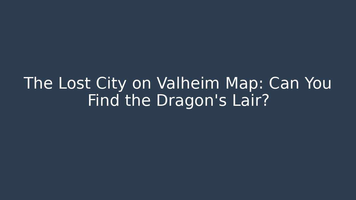 The Lost City on Valheim Map: Can You Find the Dragon’s Lair?