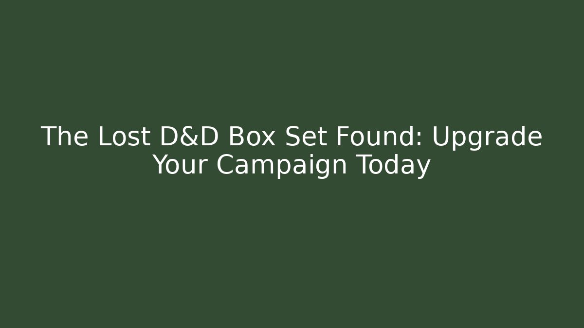 The Lost D&D Box Set Found: Upgrade Your Campaign Today