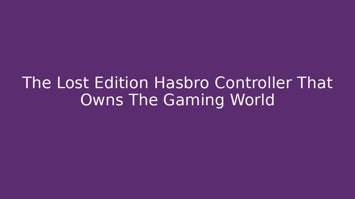 The Lost Edition Hasbro Controller That Owns The Gaming World