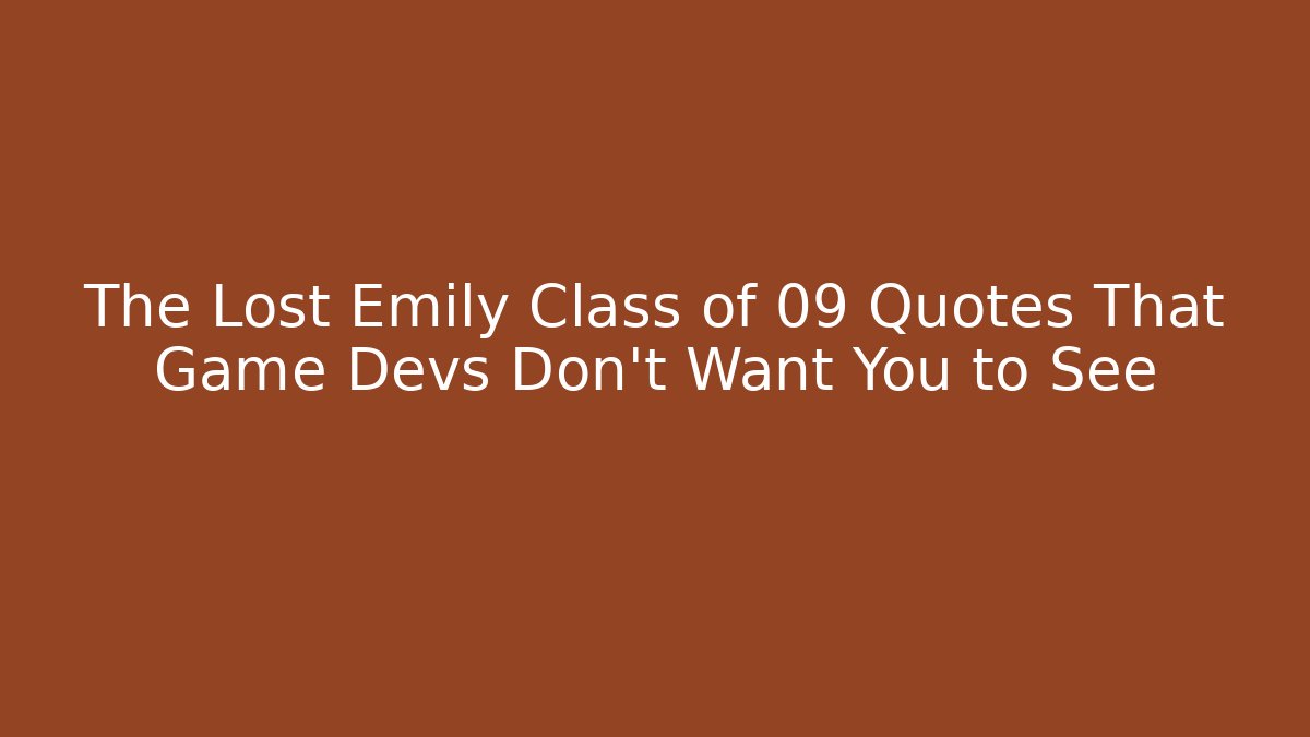 The Lost Emily Class of 09 Quotes That Game Devs Don't Want You to See - Boomer Naturals
