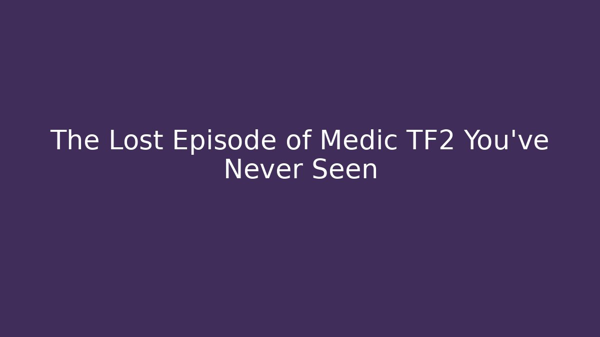The Lost Episode of Medic TF2 You've Never Seen