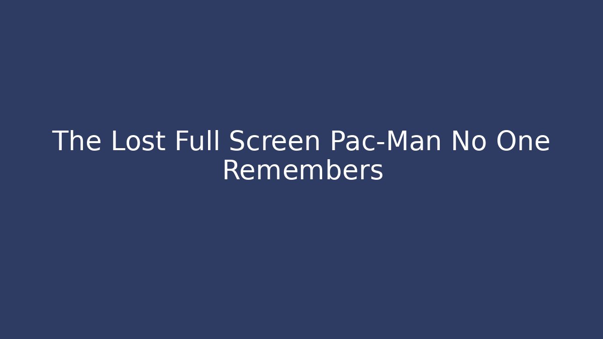 The Lost Full Screen Pac-Man No One Remembers