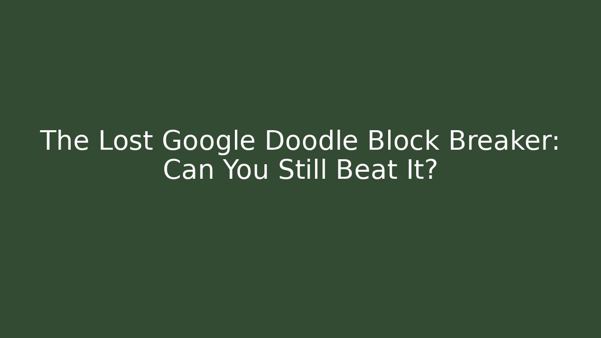 The Lost Google Doodle Block Breaker: Can You Still Beat It?