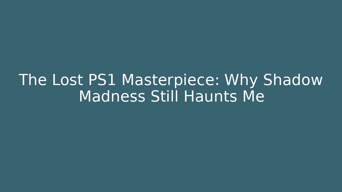 The Lost PS1 Masterpiece: Why Shadow Madness Still Haunts Me