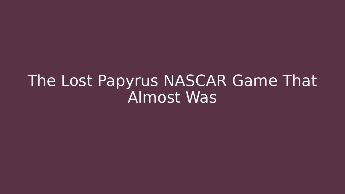 The Lost Papyrus NASCAR Game That Almost Was