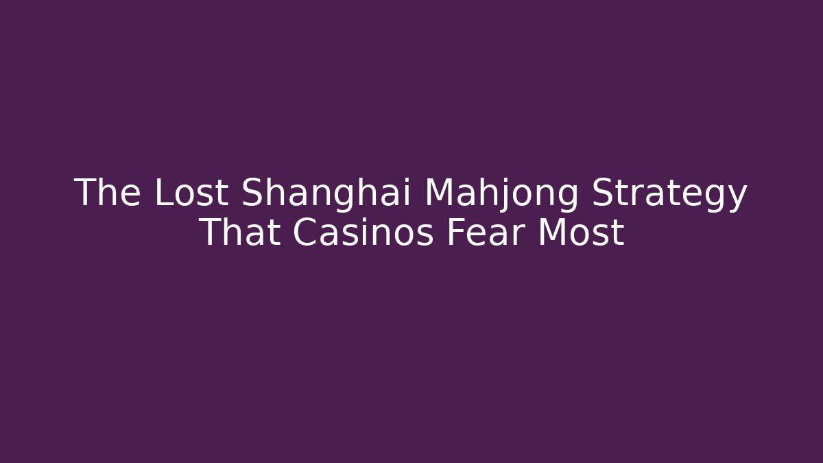 The Lost Shanghai Mahjong Strategy That Casinos Fear Most