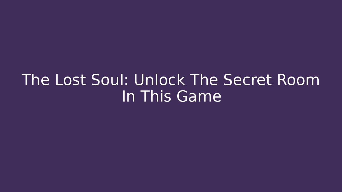 The Lost Soul: Unlock The Secret Room In This Game