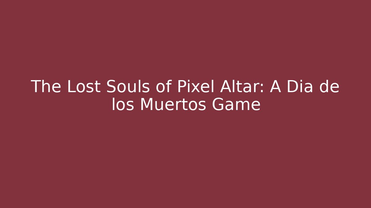 The Lost Souls of Pixel Altar: A Dia de los Muertos Game