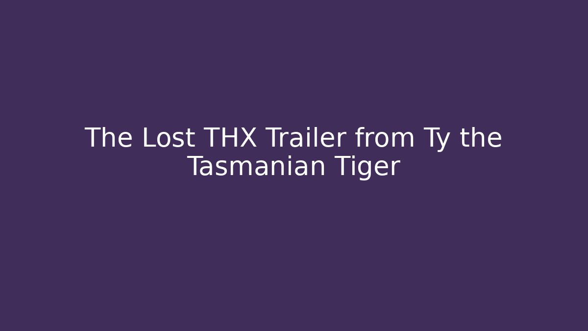 The Lost THX Trailer from Ty the Tasmanian Tiger