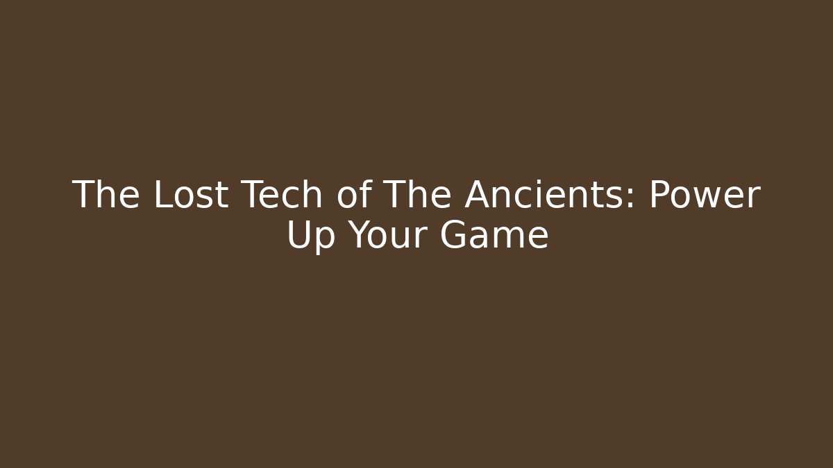 The Lost Tech of The Ancients: Power Up Your Game