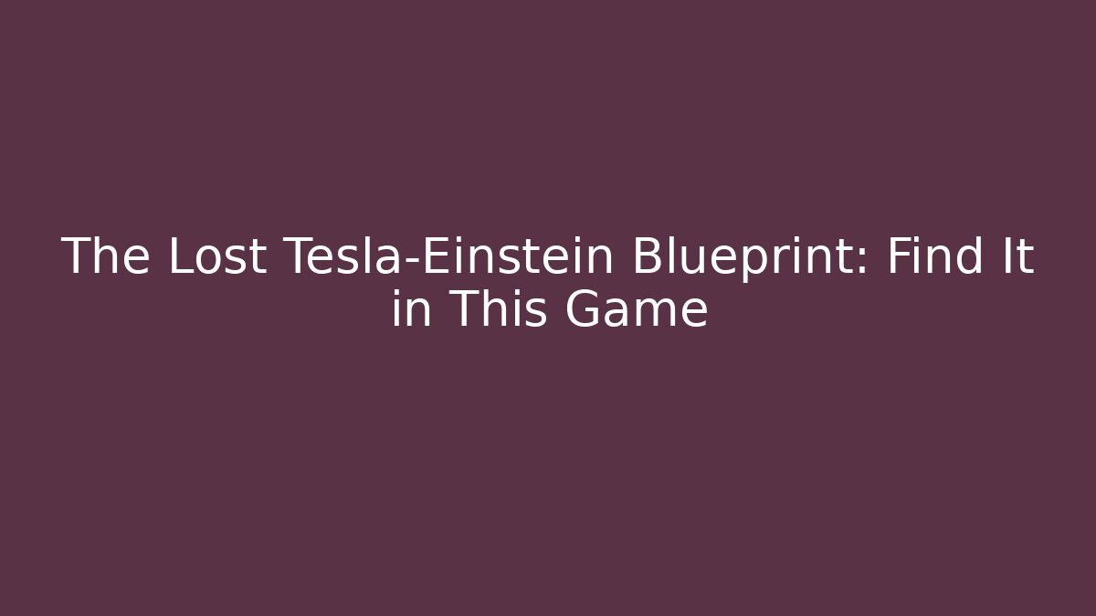 The Lost Tesla-Einstein Blueprint: Find It in This Game