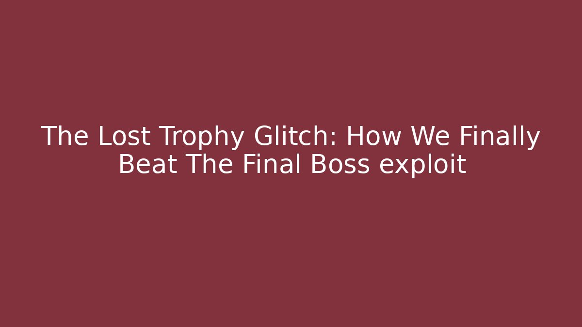 The Lost Trophy Glitch: How We Finally Beat The Final Boss exploit