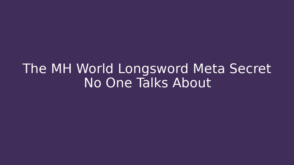 The MH World Longsword Meta Secret No One Talks About