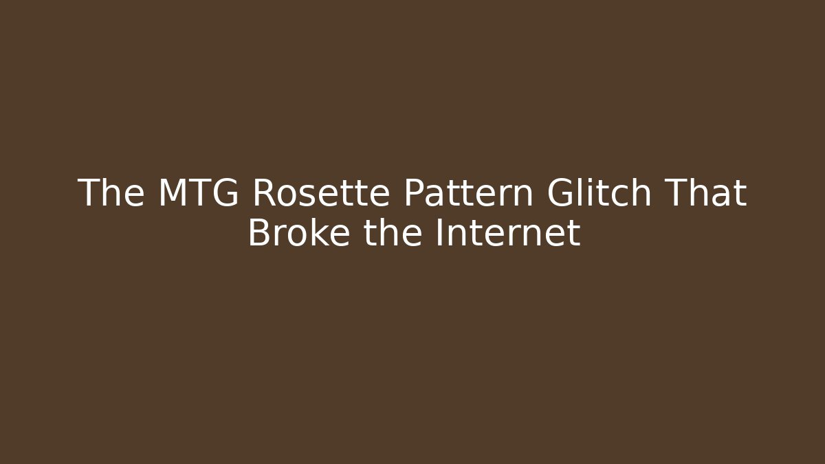 The MTG Rosette Pattern Glitch That Broke the Internet