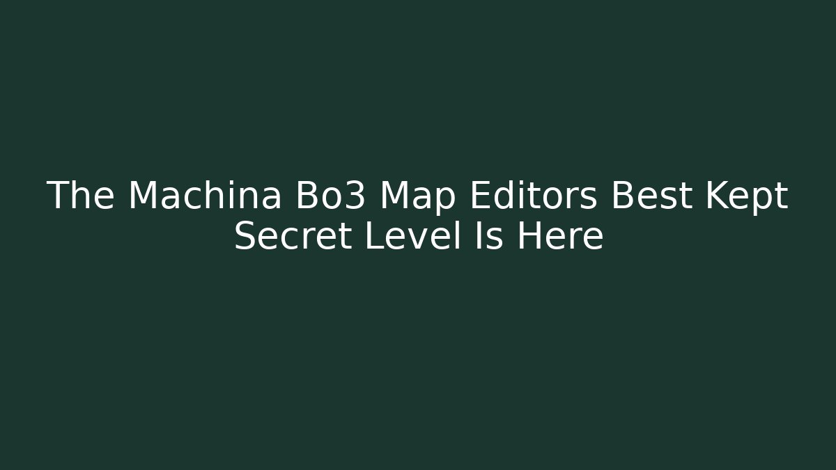 The Machina Bo3 Map Editors Best Kept Secret Level Is Here