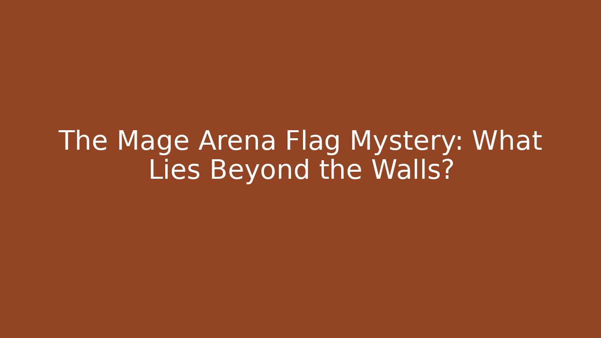 The Mage Arena Flag Mystery: What Lies Beyond the Walls?