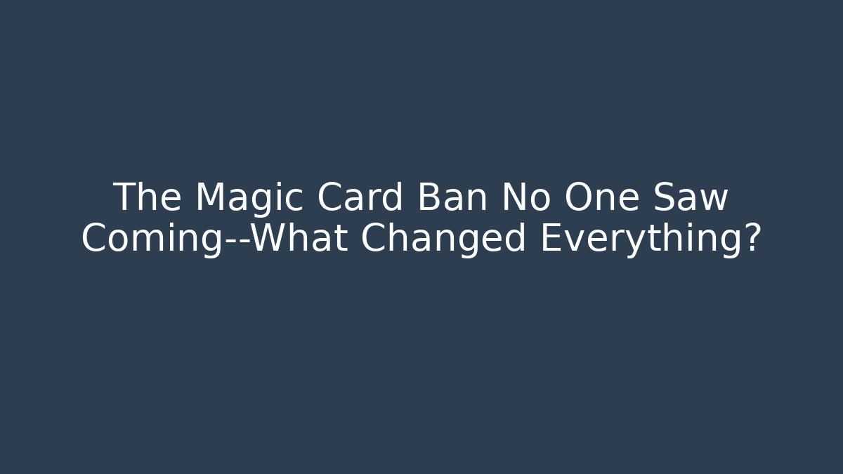 The Magic Card Ban No One Saw Coming—What Changed Everything?