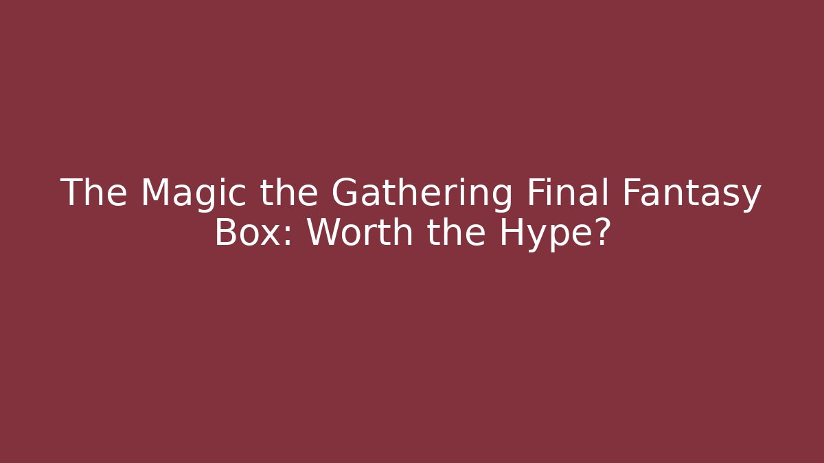 The Magic the Gathering Final Fantasy Box: Worth the Hype?