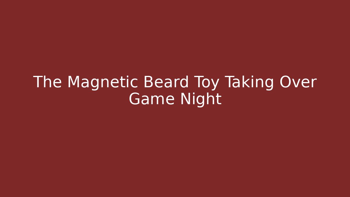 The Magnetic Beard Toy Taking Over Game Night - Boomer Naturals