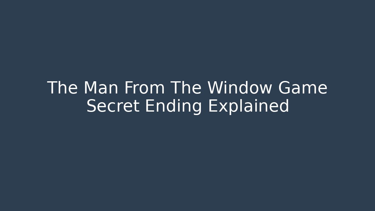 The Man From The Window Game Secret Ending Explained
