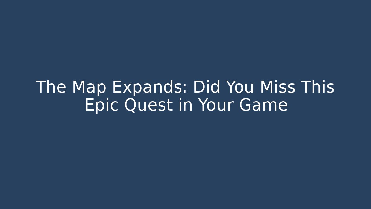 The Map Expands: Did You Miss This Epic Quest in Your Game