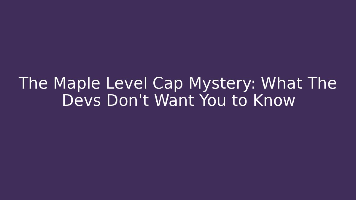 The Maple Level Cap Mystery: What The Devs Don't Want You to Know