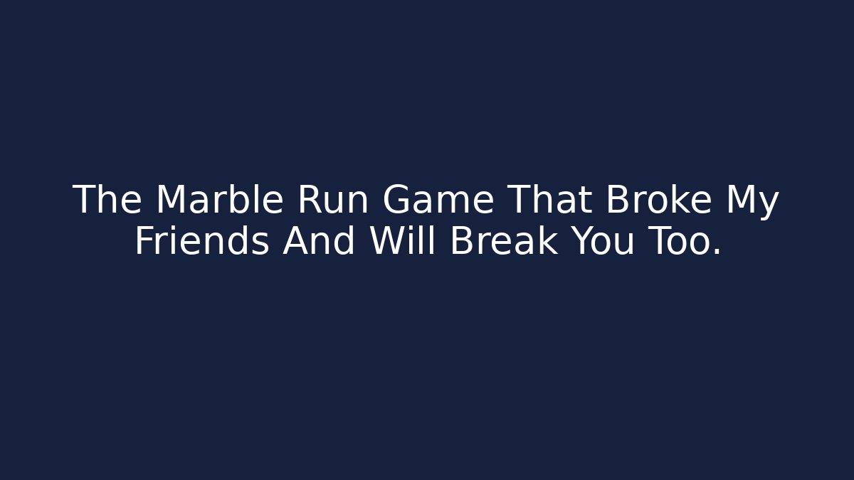 The Marble Run Game That Broke My Friends And Will Break You Too.