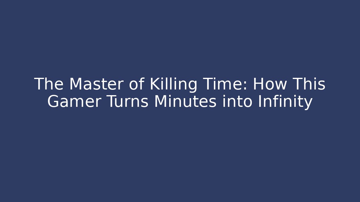 The Master of Killing Time: How This Gamer Turns Minutes into Infinity