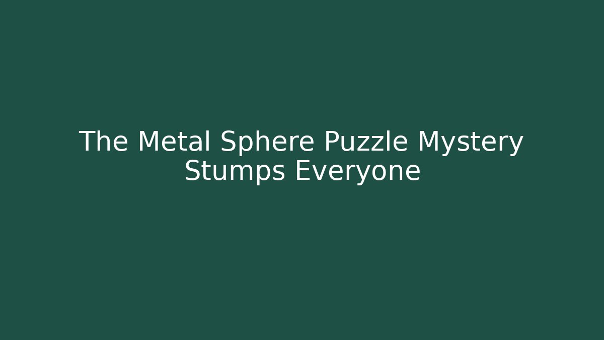 The Metal Sphere Puzzle Mystery Stumps Everyone