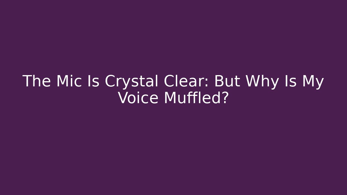 The Mic Is Crystal Clear: But Why Is My Voice Muffled? - Boomer Naturals