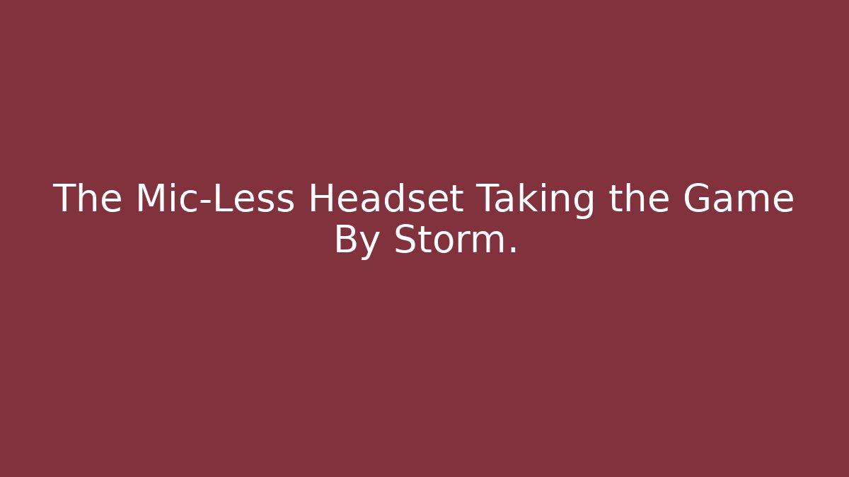The Mic-Less Headset Taking the Game By Storm.