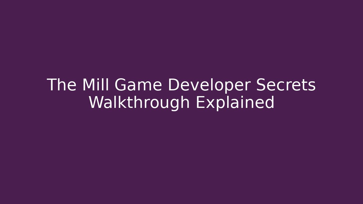 The Mill Game Developer Secrets Walkthrough Explained
