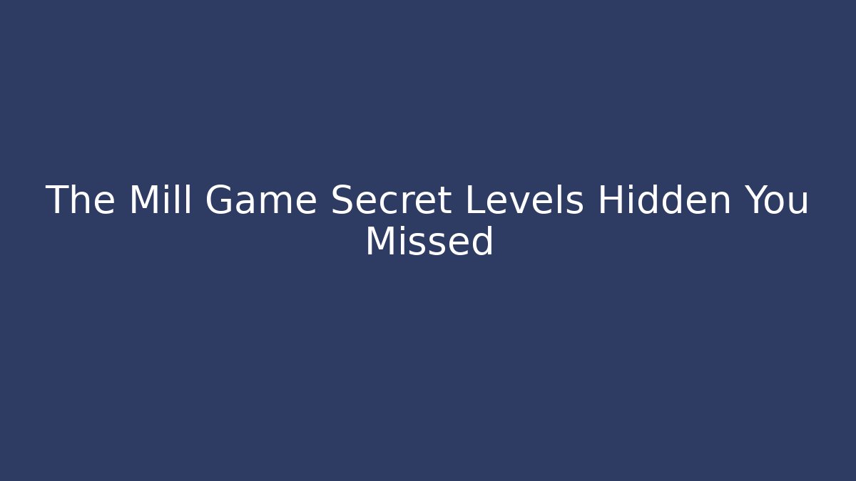 The Mill Game Secret Levels Hidden You Missed