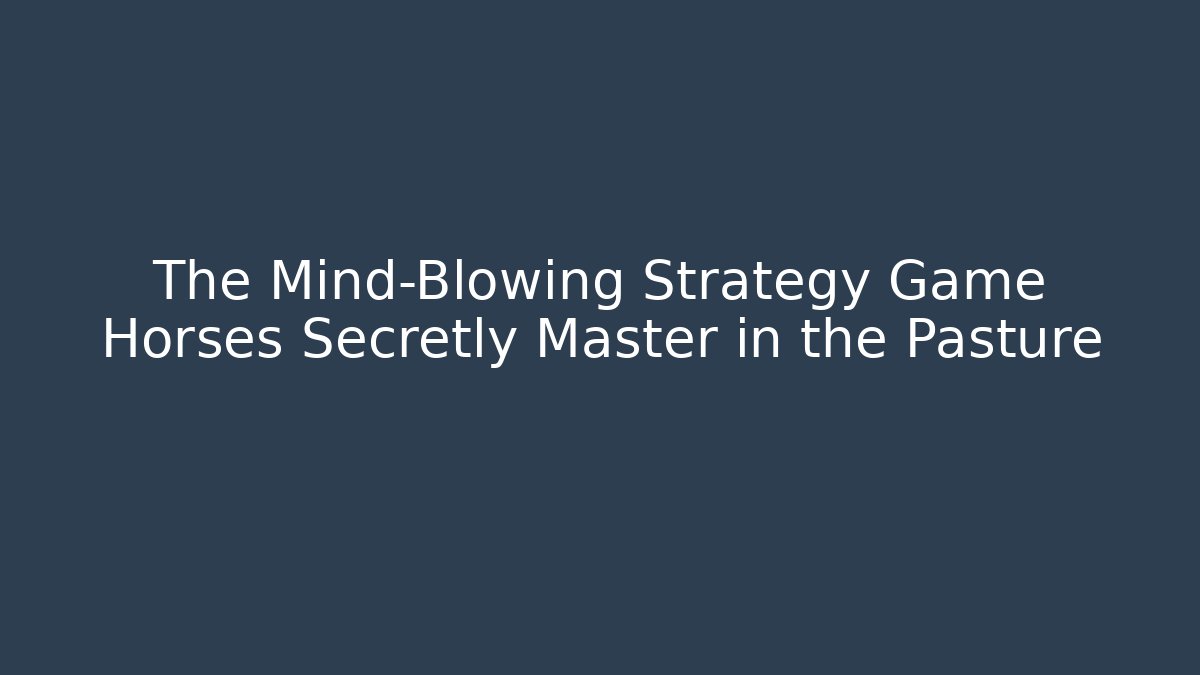 The Mind-Blowing Strategy Game Horses Secretly Master in the Pasture