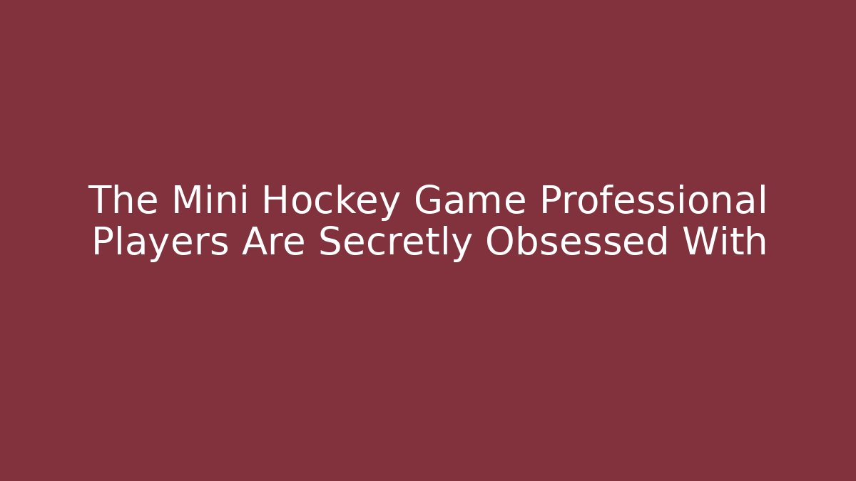 The Mini Hockey Game Professional Players Are Secretly Obsessed With