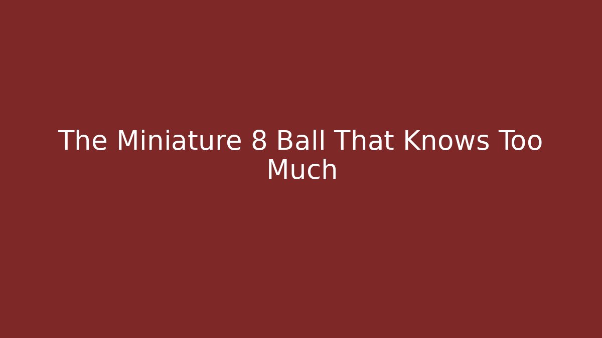 The Miniature 8 Ball That Knows Too Much