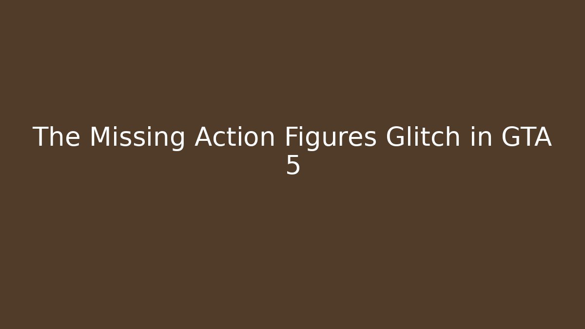 The Missing Action Figures Glitch in GTA 5